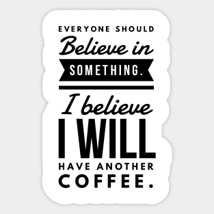 Everyone Should Believe in Something. I Believe I will have another coffee Sticker